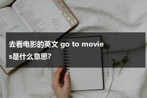 去看电影的英文 go to movies是什么意思?-第1张图片-九妖电影