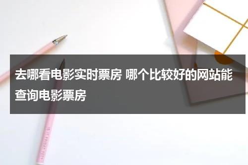 去哪看电影实时票房 哪个比较好的网站能查询电影票房-第1张图片-九妖电影