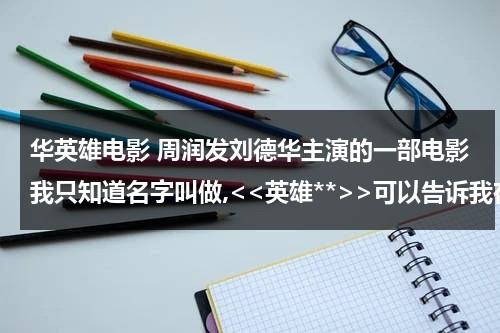 华英雄电影 周润发刘德华主演的一部电影我只知道名字叫做,可以告诉我在哪看么>?-第1张图片-九妖电影