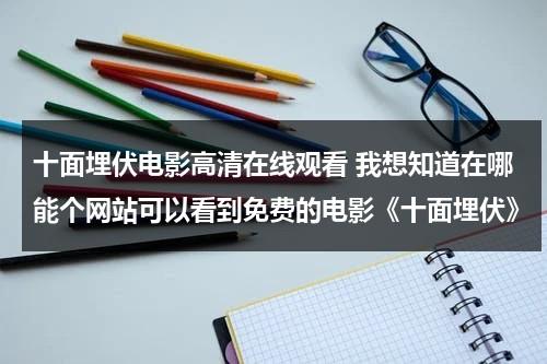 十面埋伏电影高清在线观看 我想知道在哪能个网站可以看到免费的电影《十面埋伏》-第1张图片-九妖电影