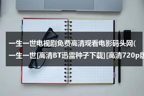 一生一世电视剧免费高清观看电影码头网(一生一世[高清BT迅雷种子下载][高清720p版HD-R])-第1张图片-九妖电影