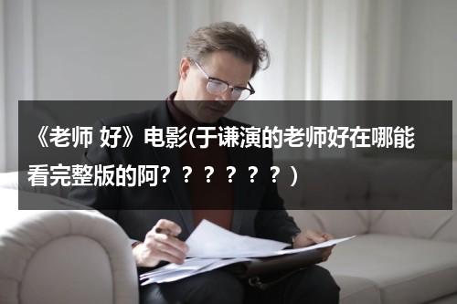 《老师 好》电影(于谦演的老师好在哪能看完整版的阿？？？？？？)-第1张图片-九妖电影