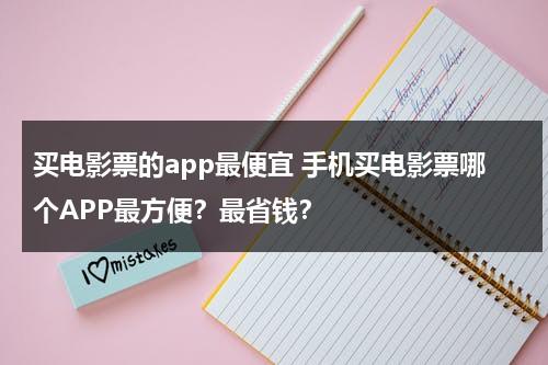 买电影票的app最便宜 手机买电影票哪个APP最方便？最省钱？-第1张图片-九妖电影