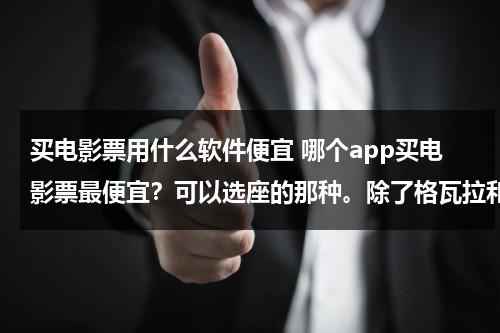 买电影票用什么软件便宜 哪个app买电影票最便宜？可以选座的那种。除了格瓦拉和猫眼，还有其他更方便的么…-第1张图片-九妖电影