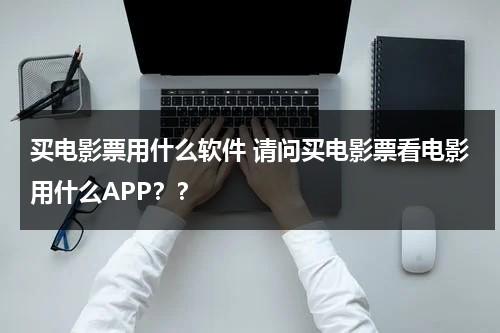 买电影票用什么软件 请问买电影票看电影用什么APP？？-第1张图片-九妖电影