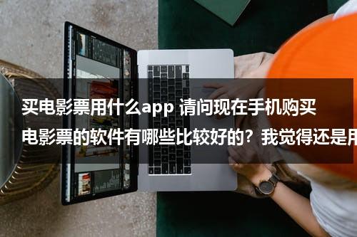 买电影票用什么app 请问现在手机购买电影票的软件有哪些比较好的？我觉得还是用软件比较舒服点。智能手机的哈~~-第1张图片-九妖电影