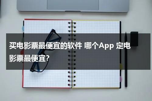 买电影票最便宜的软件 哪个App 定电影票最便宜？-第1张图片-九妖电影