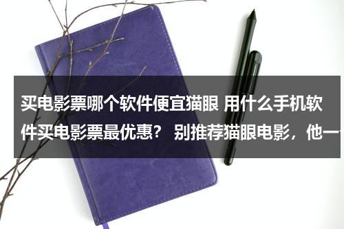 买电影票哪个软件便宜猫眼 用什么手机软件买电影票最优惠？ 别推荐猫眼电影，他一个用户只能买一张。-第1张图片-九妖电影