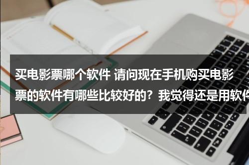 买电影票哪个软件 请问现在手机购买电影票的软件有哪些比较好的？我觉得还是用软件比较舒服点。智能手机的哈~~-第1张图片-九妖电影