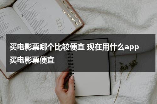 买电影票哪个比较便宜 现在用什么app买电影票便宜-第1张图片-九妖电影