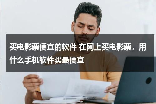 买电影票便宜的软件 在网上买电影票，用什么手机软件买最便宜-第1张图片-九妖电影