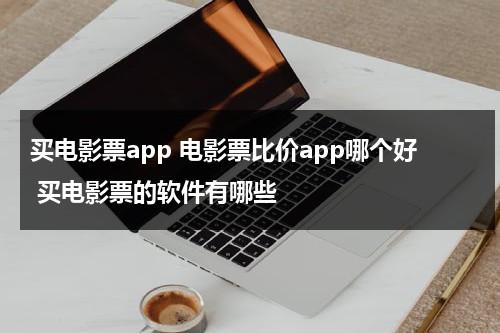 买电影票app 电影票比价app哪个好 买电影票的软件有哪些-第1张图片-九妖电影