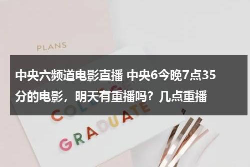 中央六频道电影直播 中央6今晚7点35分的电影，明天有重播吗？几点重播-第1张图片-九妖电影