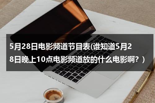 5月28日电影频道节目表(谁知道5月28日晚上10点电影频道放的什么电影啊？)-第1张图片-九妖电影