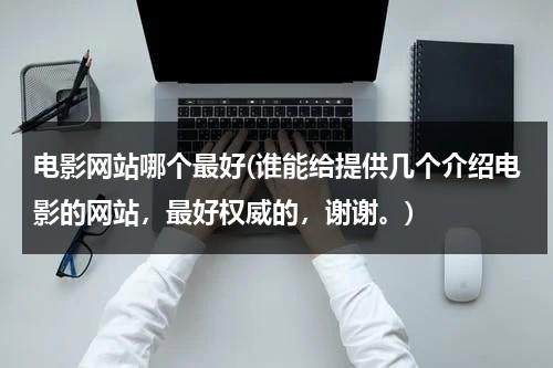 电影网站哪个最好(谁能给提供几个介绍电影的网站，最好权威的，谢谢。)-第1张图片-九妖电影