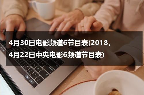 4月30日电影频道6节目表(2018，4月22日中央电影6频道节目表)-第1张图片-九妖电影