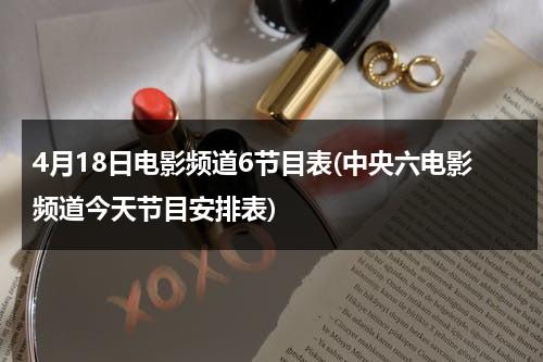 4月18日电影频道6节目表(中央六电影频道今天节目安排表)-第1张图片-九妖电影