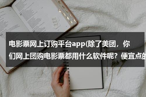 电影票网上订购平台app(除了美团，你们网上团购电影票都用什么软件呢？便宜点的！)-第1张图片-九妖电影