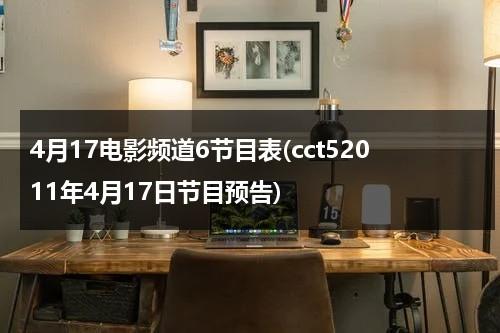 4月17电影频道6节目表(cct52011年4月17日节目预告)-第1张图片-九妖电影