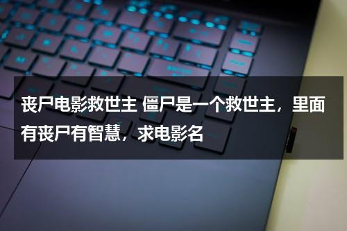 丧尸电影救世主 僵尸是一个救世主，里面有丧尸有智慧，求电影名-第1张图片-九妖电影