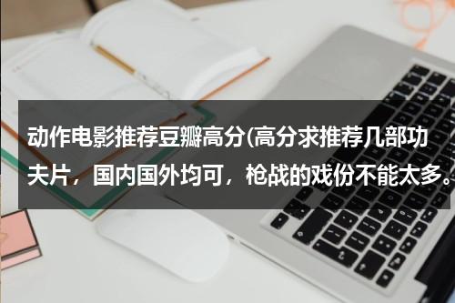 动作电影推荐豆瓣高分(高分求推荐几部功夫片，国内国外均可，枪战的戏份不能太多。)-第1张图片-九妖电影