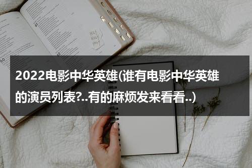 2022电影中华英雄(谁有电影中华英雄的演员列表?..有的麻烦发来看看..)-第1张图片-九妖电影