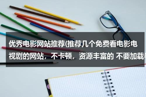 优秀电影网站推荐(推荐几个免费看电影电视剧的网站，不卡顿，资源丰富的 不要加载半天的？)-第1张图片-九妖电影