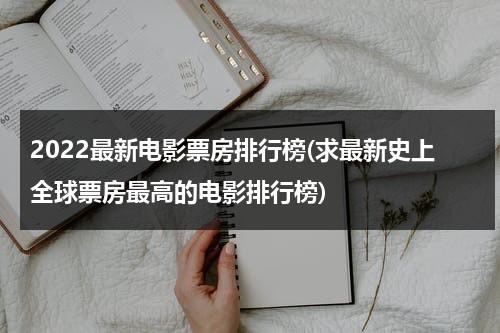 2022最新电影票房排行榜(求最新史上全球票房最高的电影排行榜)-第1张图片-九妖电影