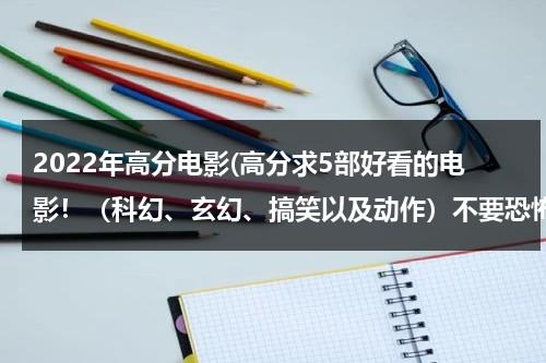 2022年高分电影(高分求5部好看的电影！（科幻、玄幻、搞笑以及动作）不要恐怖的！)-第1张图片-九妖电影