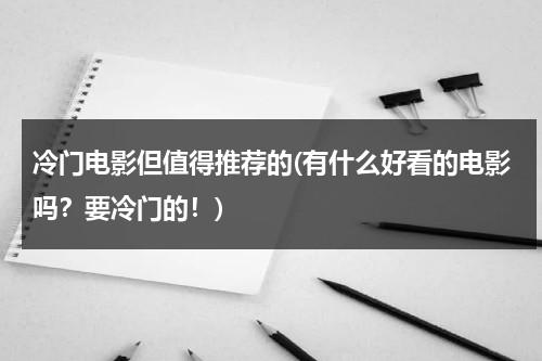 冷门电影但值得推荐的(有什么好看的电影吗？要冷门的！)-第1张图片-九妖电影