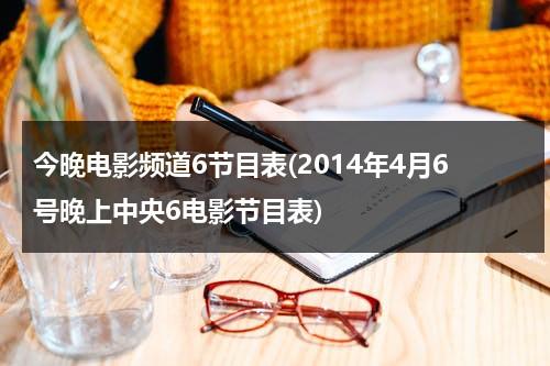 今晚电影频道6节目表(2014年4月6号晚上中央6电影节目表)-第1张图片-九妖电影