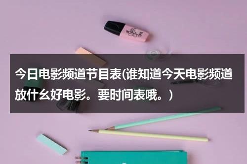 今日电影频道节目表(谁知道今天电影频道放什幺好电影。要时间表哦。)-第1张图片-九妖电影