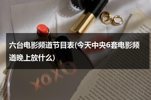 六台电影频道节目表(今天中央6套电影频道晚上放什么)-第1张图片-九妖电影