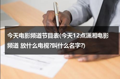 今天电影频道节目表(今天12点潇湘电影频道 放什么电视?叫什么名字?)-第1张图片-九妖电影