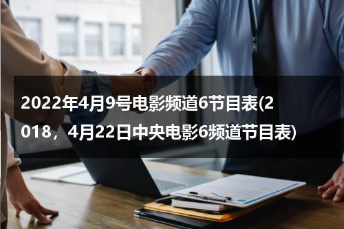 2022年4月9号电影频道6节目表(2018，4月22日中央电影6频道节目表)-第1张图片-九妖电影