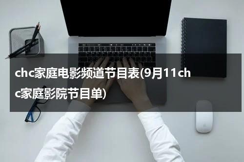 chc家庭电影频道节目表(9月11chc家庭影院节目单)-第1张图片-九妖电影