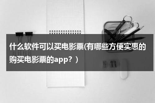 什么软件可以买电影票(有哪些方便实惠的购买电影票的app？)-第1张图片-九妖电影