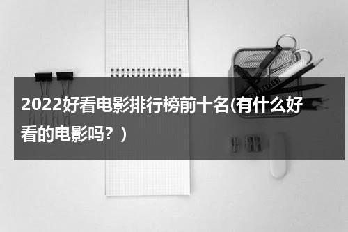 2022好看电影排行榜前十名(有什么好看的电影吗？)-第1张图片-九妖电影