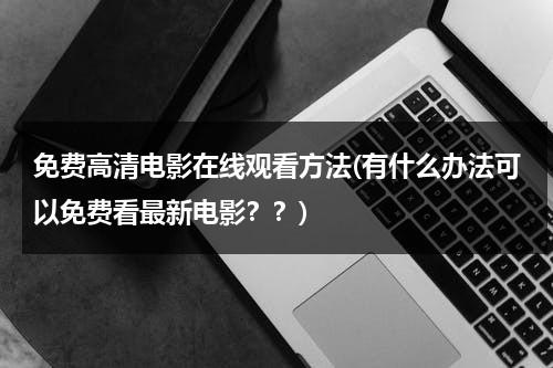 免费高清电影在线观看方法(有什么办法可以免费看最新电影？？)-第1张图片-九妖电影