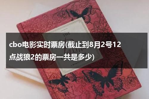 cbo电影实时票房(截止到8月2号12点战狼2的票房一共是多少)-第1张图片-九妖电影