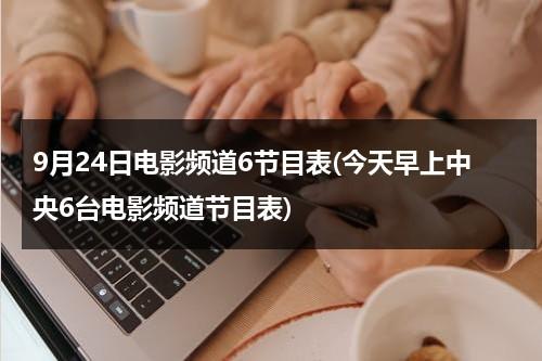 9月24日电影频道6节目表(今天早上中央6台电影频道节目表)-第1张图片-九妖电影