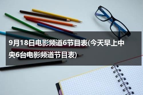 9月18日电影频道6节目表(今天早上中央6台电影频道节目表)-第1张图片-九妖电影