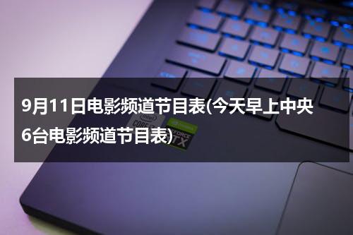 9月11日电影频道节目表(今天早上中央6台电影频道节目表)-第1张图片-九妖电影