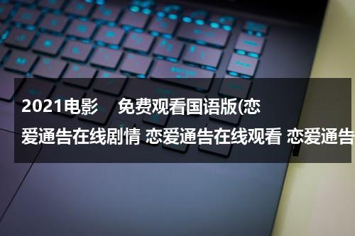 2021电影    免费观看国语版(恋爱通告在线剧情 恋爱通告在线观看 恋爱通告下载 电影恋爱通告在线观看 恋爱通告全集电影)-第1张图片-九妖电影