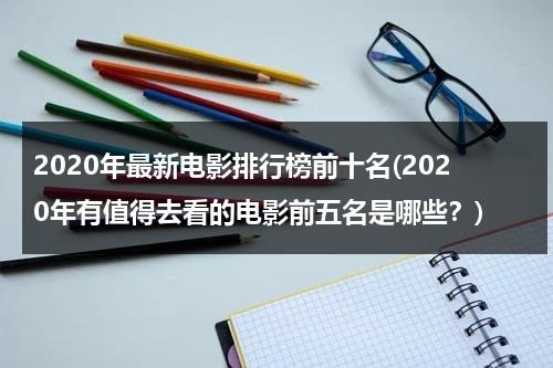 2020年最新电影排行榜前十名(2020年有值得去看的电影前五名是哪些？)-第1张图片-九妖电影