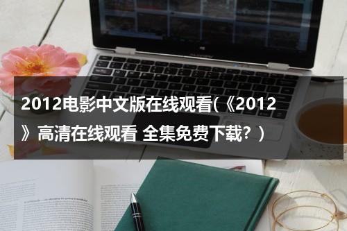 2012电影中文版在线观看(《2012》高清在线观看 全集免费下载？)-第1张图片-九妖电影