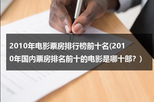 2010年电影票房排行榜前十名(2010年国内票房排名前十的电影是哪十部？)-第1张图片-九妖电影