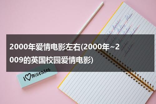 2000年爱情电影左右(2000年~2009的英国校园爱情电影)-第1张图片-九妖电影