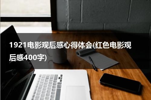 1921电影观后感心得体会(红色电影观后感400字)-第1张图片-九妖电影