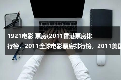 1921电影 票房(2011香港票房排行榜，2011全球电影票房排行榜，2011美国电影票房排行榜，2011好莱坞电影票房排行榜)-第1张图片-九妖电影